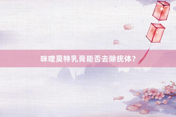 咪喹莫特乳膏能否去除疣体？